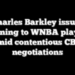 Charles Barkley issues warning to WNBA players amid contentious CBA negotiations