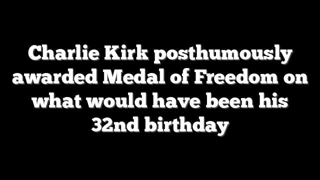 Charlie Kirk posthumously awarded Medal of Freedom on what would have been his 32nd birthday