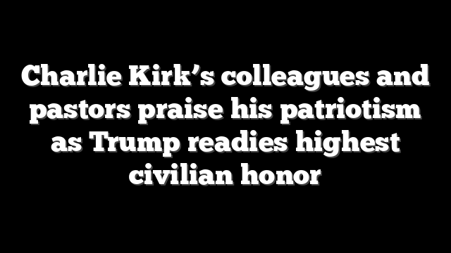 Charlie Kirk’s colleagues and pastors praise his patriotism as Trump readies highest civilian honor