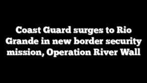 Coast Guard surges to Rio Grande in new border security mission, Operation River Wall