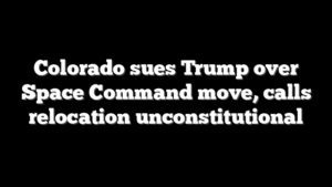 Colorado sues Trump over Space Command move, calls relocation unconstitutional