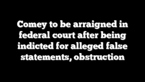 Comey to be arraigned in federal court after being indicted for alleged false statements, obstruction