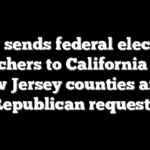 DOJ sends federal election watchers to California and New Jersey counties amid Republican requests