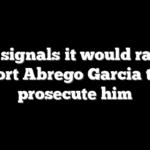 DOJ signals it would rather deport Abrego Garcia than prosecute him