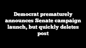 Democrat prematurely announces Senate campaign launch, but quickly deletes post