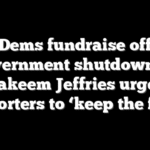 Dems fundraise off government shutdown as Hakeem Jeffries urges supporters to ‘keep the faith’