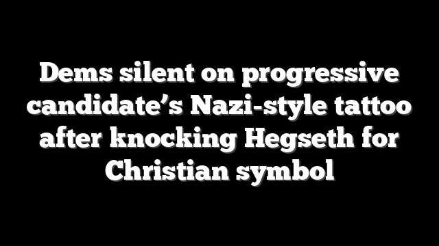 Dems silent on progressive candidate’s Nazi-style tattoo after knocking Hegseth for Christian symbol