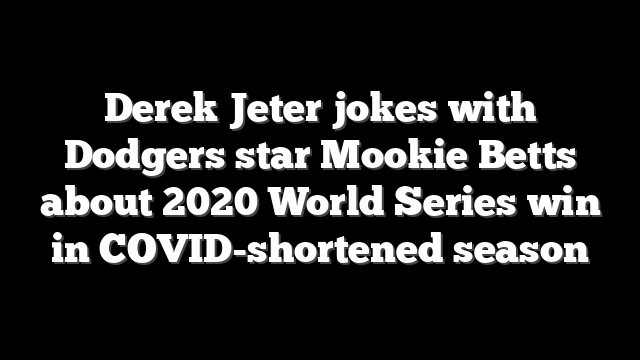 Derek Jeter jokes with Dodgers star Mookie Betts about 2020 World Series win in COVID-shortened season
