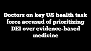 Doctors on key US health task force accused of prioritizing DEI over evidence-based medicine