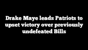 Drake Maye leads Patriots to upset victory over previously undefeated Bills