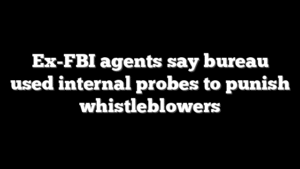Ex-FBI agents say bureau used internal probes to punish whistleblowers