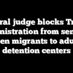 Federal judge blocks Trump administration from sending teen migrants to adult detention centers