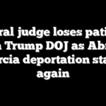 Federal judge loses patience with Trump DOJ as Abrego Garcia deportation stalls again
