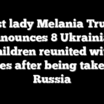 First lady Melania Trump announces 8 Ukrainian children reunited with families after being taken into Russia