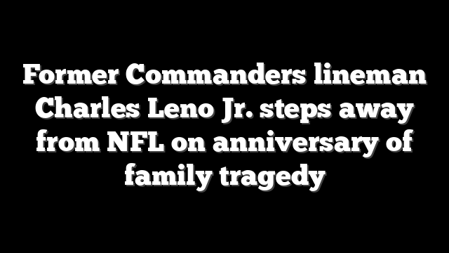 Former Commanders lineman Charles Leno Jr. steps away from NFL on anniversary of family tragedy