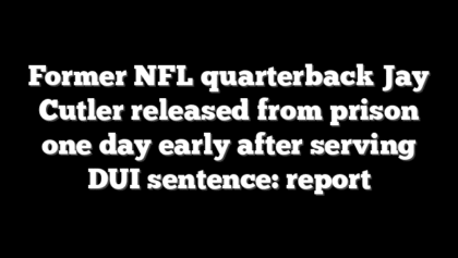 Former NFL quarterback Jay Cutler released from prison one day early after serving DUI sentence: report