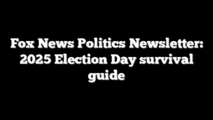 Fox News Politics Newsletter: 2025 Election Day survival guide