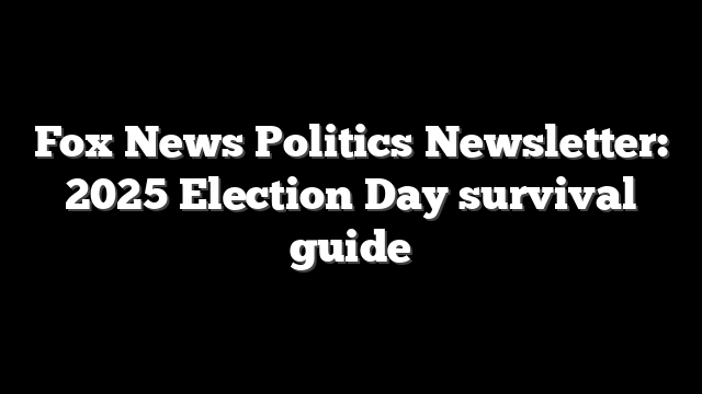 Fox News Politics Newsletter: 2025 Election Day survival guide