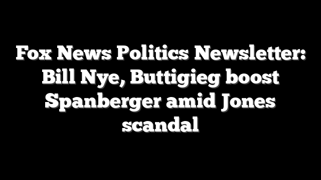 Fox News Politics Newsletter: Bill Nye, Buttigieg boost Spanberger amid Jones scandal