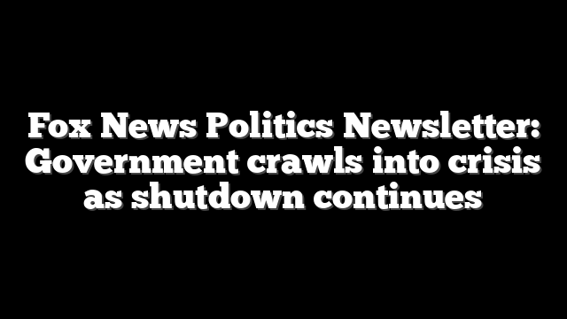 Fox News Politics Newsletter: Government crawls into crisis as shutdown continues