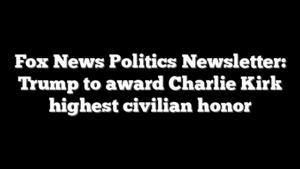 Fox News Politics Newsletter: Trump to award Charlie Kirk highest civilian honor