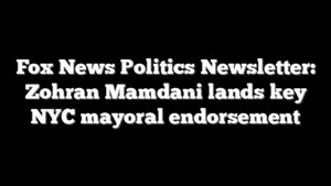 Fox News Politics Newsletter: Zohran Mamdani lands key NYC mayoral endorsement