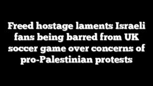 Freed hostage laments Israeli fans being barred from UK soccer game over concerns of pro-Palestinian protests