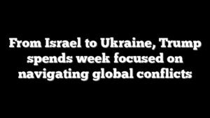 From Israel to Ukraine, Trump spends week focused on navigating global conflicts