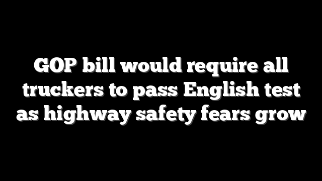 GOP bill would require all truckers to pass English test as highway safety fears grow