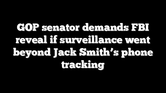 GOP senator demands FBI reveal if surveillance went beyond Jack Smith’s phone tracking
