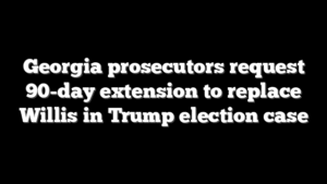 Georgia prosecutors request 90-day extension to replace Willis in Trump election case