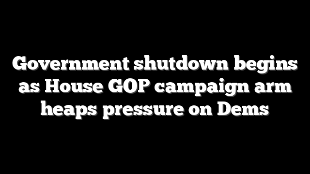 Government shutdown begins as House GOP campaign arm heaps pressure on Dems