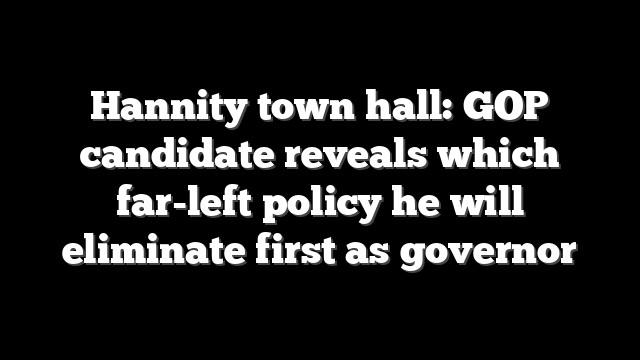 Hannity town hall: GOP candidate reveals which far-left policy he will eliminate first as governor