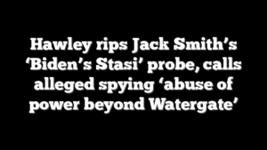Hawley rips Jack Smith’s ‘Biden’s Stasi’ probe, calls alleged spying ‘abuse of power beyond Watergate’