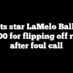 Hornets star LaMelo Ball fined $35,000 for flipping off referee after foul call