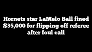 Hornets star LaMelo Ball fined $35,000 for flipping off referee after foul call