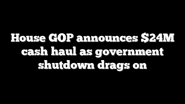 House GOP announces $24M cash haul as government shutdown drags on