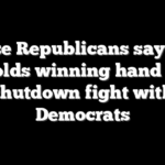 House Republicans say GOP holds winning hand in shutdown fight with Democrats