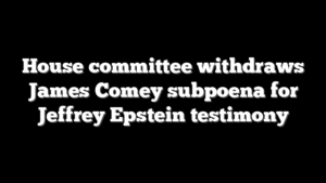 House committee withdraws James Comey subpoena for Jeffrey Epstein testimony