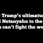 Inside Trump’s ultimatum that forced Netanyahu to the table: ‘You can’t fight the world’