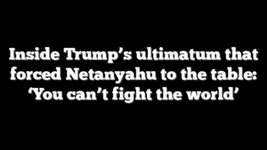 Inside Trump’s ultimatum that forced Netanyahu to the table: ‘You can’t fight the world’