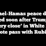 Israel-Hamas peace deal reached soon after Trump says it’s ‘very close’ in White House note pass with Rubio