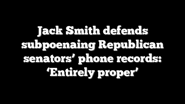 Jack Smith defends subpoenaing Republican senators’ phone records: ‘Entirely proper’