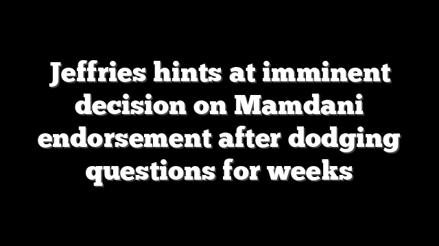 Jeffries hints at imminent decision on Mamdani endorsement after dodging questions for weeks