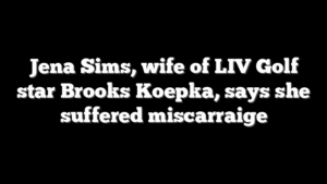 Jena Sims, wife of LIV Golf star Brooks Koepka, says she suffered miscarraige