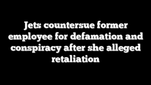 Jets countersue former employee for defamation and conspiracy after she alleged retaliation
