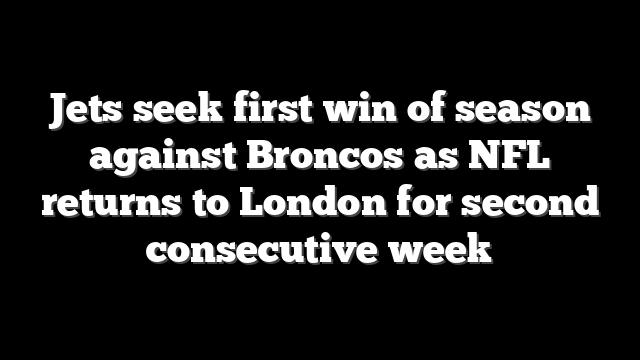 Jets seek first win of season against Broncos as NFL returns to London for second consecutive week