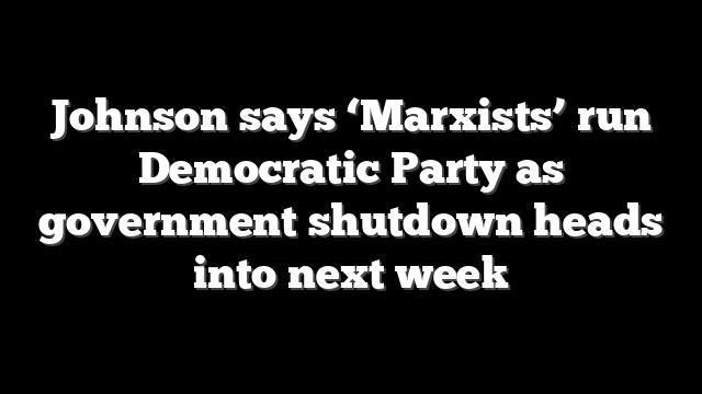 Johnson says ‘Marxists’ run Democratic Party as government shutdown heads into next week