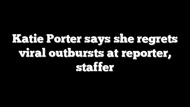 Katie Porter says she regrets viral outbursts at reporter, staffer