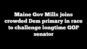 Maine Gov Mills joins crowded Dem primary in race to challenge longtime GOP senator